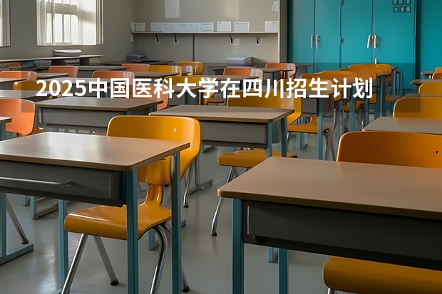 2025中国医科大学在四川招生计划预测