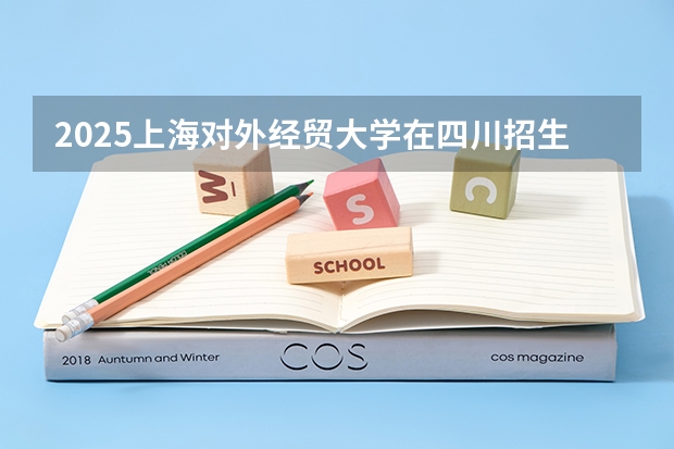 2025上海对外经贸大学在四川招生计划预测