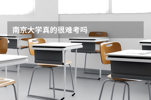 南京大学真的很难考吗