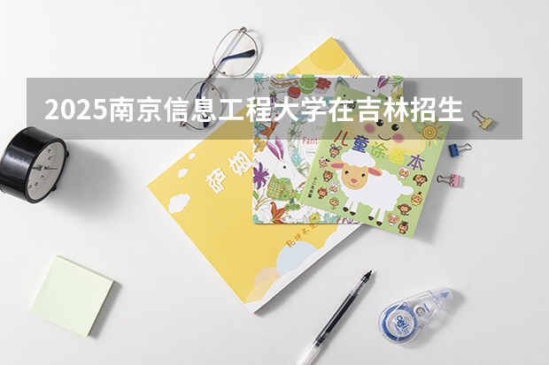 2025南京信息工程大学在吉林招生计划预测