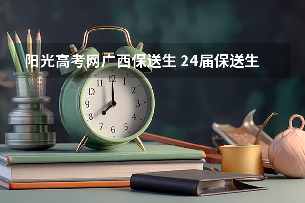 阳光高考网广西保送生 24届保送生收藏!一文详解校考报名系统及阳光高考使用流程