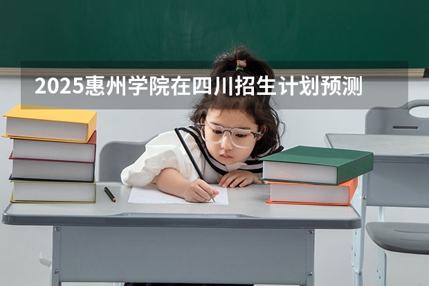 2025惠州学院在四川招生计划预测