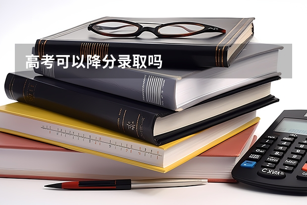 高考可以降分录取吗