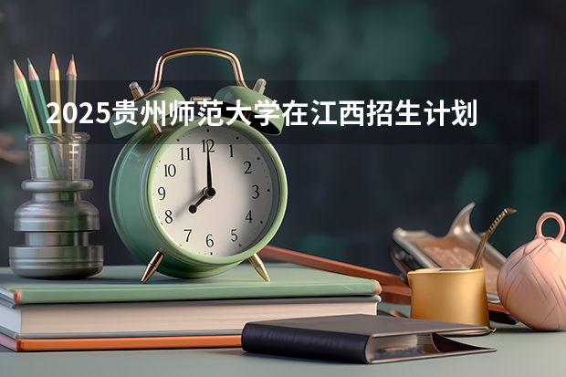 2025贵州师范大学在江西招生计划预测