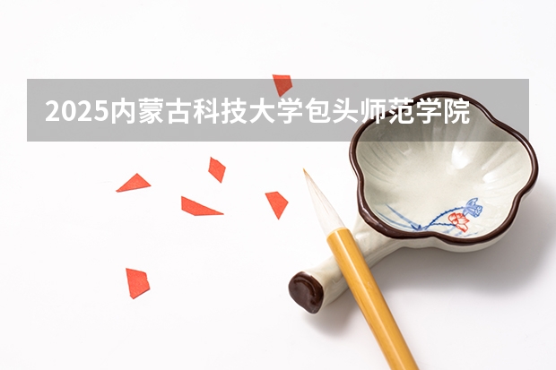2025内蒙古科技大学包头师范学院在四川招生计划预测