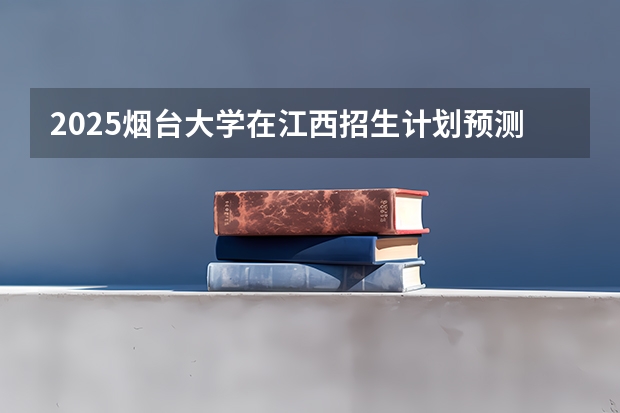 2025烟台大学在江西招生计划预测