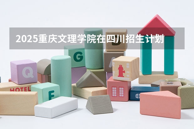 2025重庆文理学院在四川招生计划预测