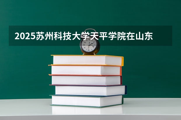 2025苏州科技大学天平学院在山东招生计划预测