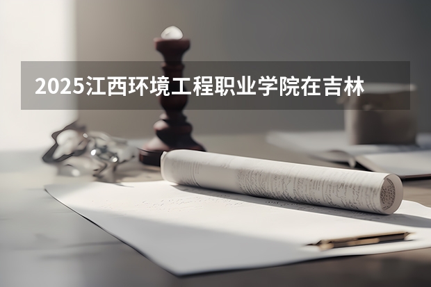 2025江西环境工程职业学院在吉林招生计划预测