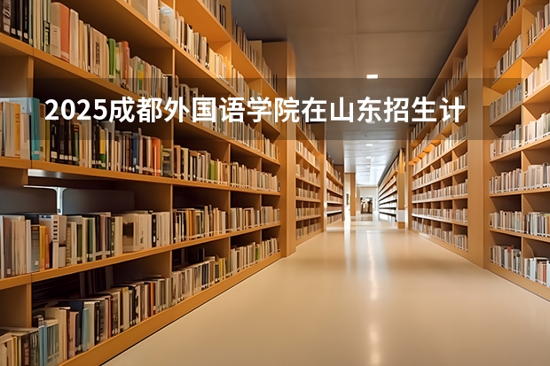 2025成都外国语学院在山东招生计划预测
