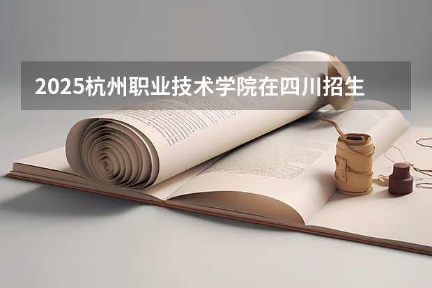 2025杭州职业技术学院在四川招生计划预测