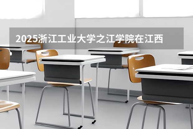 2025浙江工业大学之江学院在江西招生计划预测