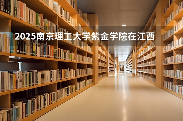 2025南京理工大学紫金学院在江西招生计划预测