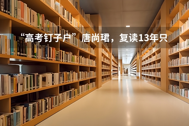 “高考钉子户”唐尚珺，复读13年只为上中科大，他为何执着与中科大呢？