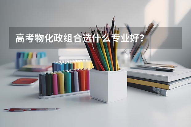 高考物化政组合选什么专业好？
