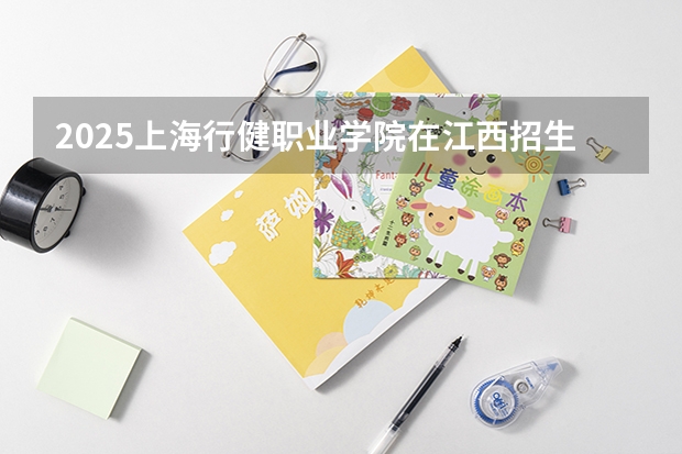 2025上海行健职业学院在江西招生计划预测