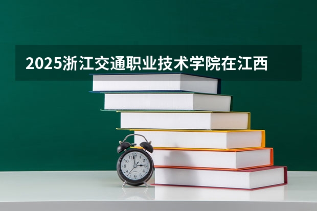 2025浙江交通职业技术学院在江西招生计划预测