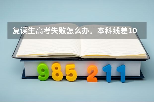 复读生高考失败怎么办。本科线差10分