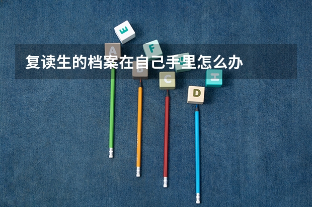 复读生的档案在自己手里怎么办