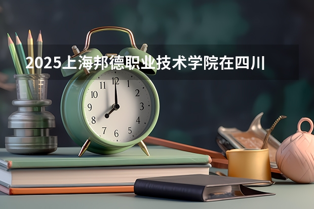 2025上海邦德职业技术学院在四川招生计划预测