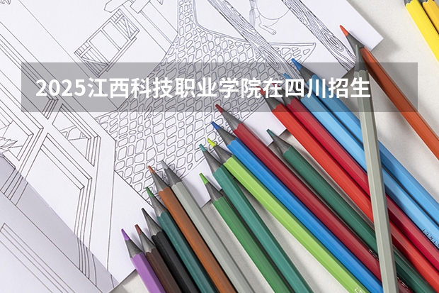 2025江西科技职业学院在四川招生计划预测