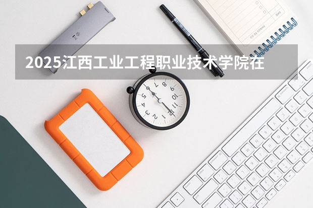 2025江西工业工程职业技术学院在江西招生计划预测