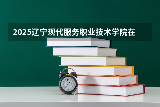 2025辽宁现代服务职业技术学院在吉林招生计划预测