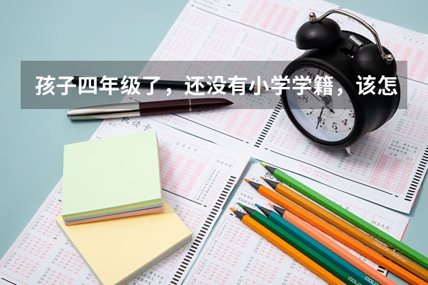 孩子四年级了，还没有小学学籍，该怎么解决？