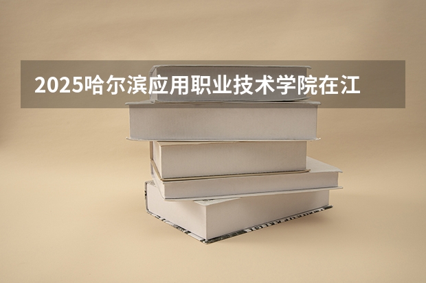 2025哈尔滨应用职业技术学院在江西招生计划预测