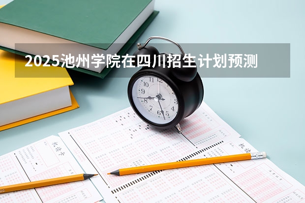2025池州学院在四川招生计划预测