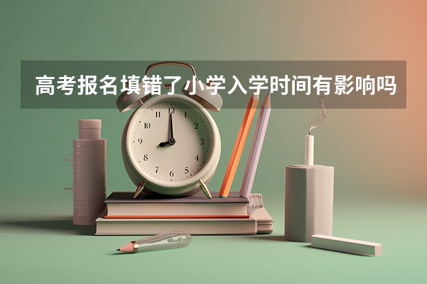 高考报名填错了小学入学时间有影响吗