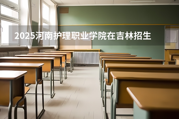 2025河南护理职业学院在吉林招生计划预测