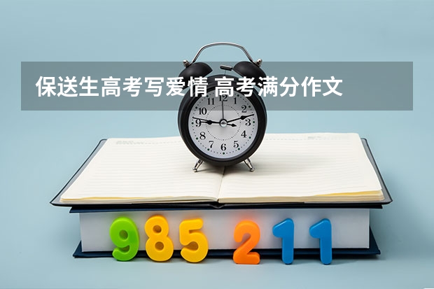 保送生高考写爱情 高考满分作文