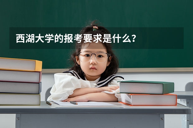 西湖大学的报考要求是什么？
