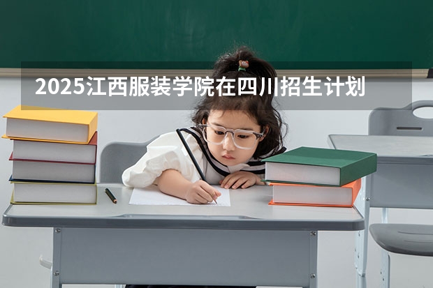 2025江西服装学院在四川招生计划预测