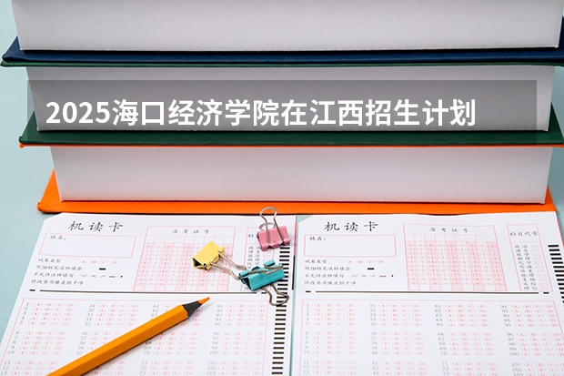 2025海口经济学院在江西招生计划预测