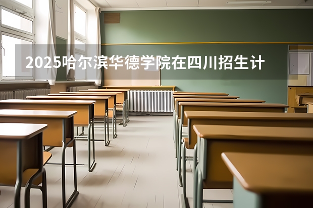 2025哈尔滨华德学院在四川招生计划预测