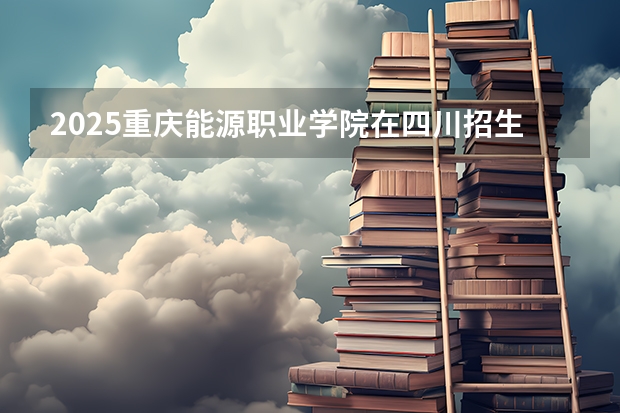 2025重庆能源职业学院在四川招生计划预测
