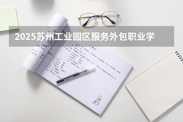2025苏州工业园区服务外包职业学院在四川招生计划预测