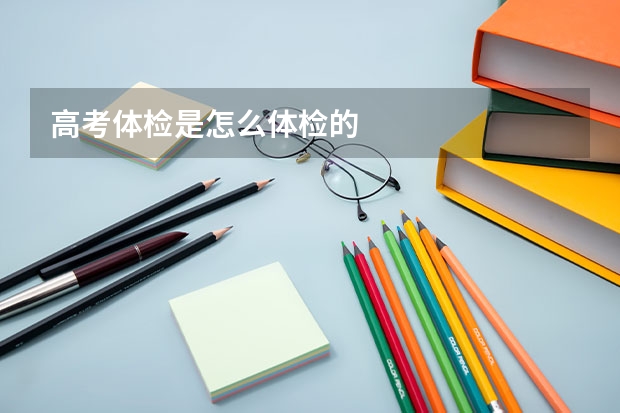 高考体检是怎么体检的