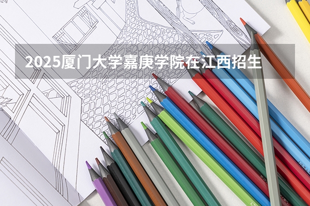 2025厦门大学嘉庚学院在江西招生计划预测