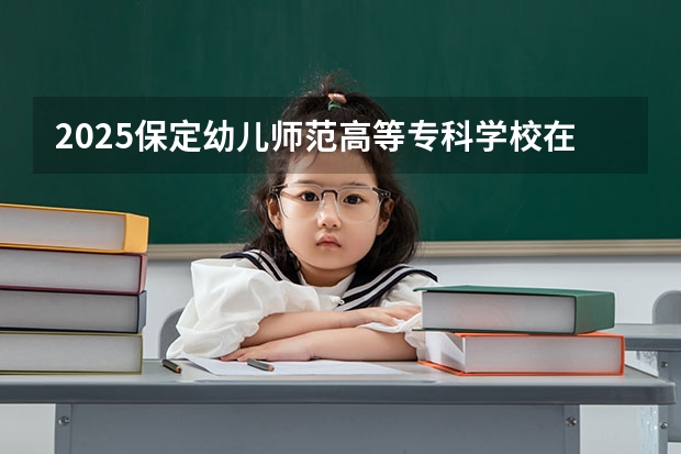2025保定幼儿师范高等专科学校在四川招生计划预测
