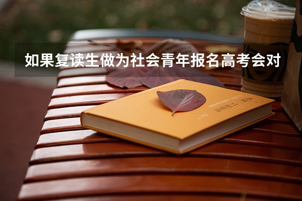 如果复读生做为社会青年报名高考会对录取有什么不利吗？