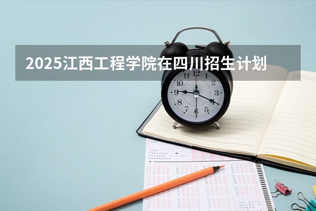 2025江西工程学院在四川招生计划预测