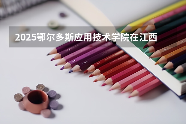 2025鄂尔多斯应用技术学院在江西招生计划预测