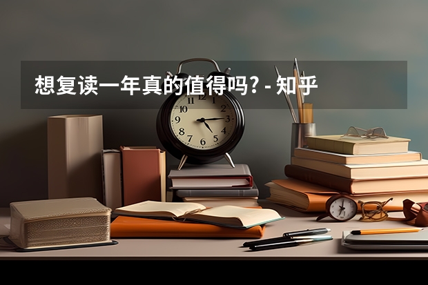想复读一年真的值得吗? - 知乎
