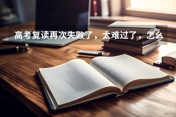 高考复读再次失败了,太难过了,怎么办