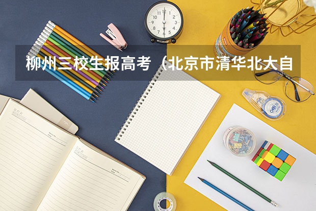 柳州三校生报高考(北京市清华北大自主招生录取名单公示!共人!)
