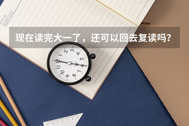现在读完大一了，还可以回去复读吗？（急）