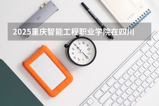 2025重庆智能工程职业学院在四川招生计划预测